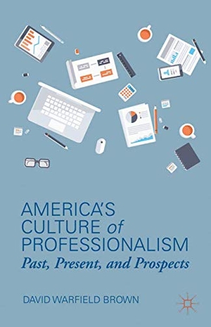 Brown, D.. America's Culture of Professionalism - Past, Present, and Prospects. Palgrave Macmillan, 2015.