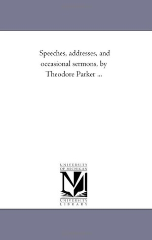 Parker, Theodore. Speeches, Addresses, and Occasional Sermons, by Theodore Parker a Vol. 2.. Regents of Univ of Mi, Scholarly Publishing Office, 2006.