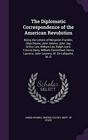Sparks, Jared. The Diplomatic Correspondence of the American Revolution: Being the Letters of Benjamin Franklin, Silas Deane, John Adams, John Jay, Arthur Lee, Willi. Touchladybirdlucky Studios, 2016.