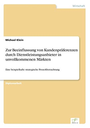 Klein, Michael. Zur Beeinflussung von Kundenpräferenzen durch Dienstleistungsanbieter in unvollkommenen Märkten - Eine beispielhafte strategische Prozeßbetrachtung. Diplom.de, 2001.