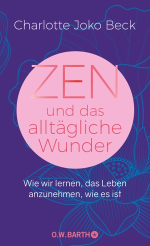Beck, Charlotte Joko. Zen und das alltägliche Wunder - Wie wir lernen, das Leben anzunehmen, wie es ist. Barth O.W., 2022.