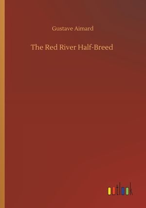 Aimard, Gustave. The Red River Half-Breed. Outlook Verlag, 2019.