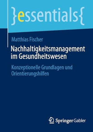 Fischer, Matthias. Nachhaltigkeitsmanagement im Gesundheitswesen - Konzeptionelle Grundlagen und Orientierungshilfen. Springer Gabler, 2024.