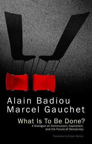 Badiou, Alain / Marcel Gauchet. What Is to Be Done? - A Dialogue on Communism, Capitalism, and the Future of Democracy. Polity Press, 2016.