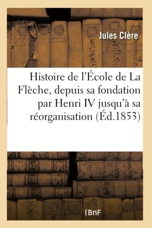 Clère. Histoire de l'École de La Flèche, depuis sa fondation par Henri IV - jusqu'à sa réorganisation en prytanée impérial militaire. Hachette Livre, 2018.
