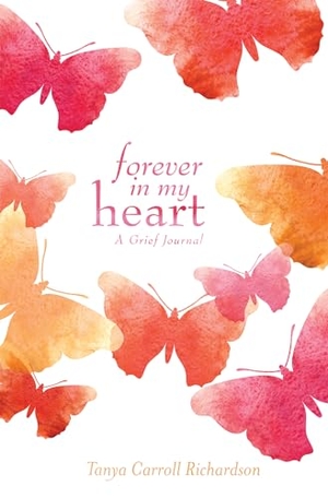 Richardson, Tanya Carroll. Forever in My Heart - A Grief Journal. Ulysses Press, 2016.