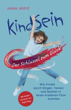 Greie, Anna. KINDSEIN - Der Schlüssel zum Glück  -  Wie Kinder durch Singen, Tanzen und Spielen in einen kreativen Flow kommen.. 978-3-910322, 2022.