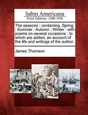 Thomson, James. The Seasons: Containing, Spring: Summer: Autumn: Winter: With Poems on Several Occasions: To Which Are Added, an Account of the Lif. Gale Ecco, Sabin Americana, 2012.