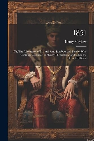 Mayhew, Henry. 1851 - Or, The Adventures of Mr. and Mrs. Sandboys and Family, who Came up to London to "enjoy Themselves," and to see the Great Exhibition. Creative Media Partners, LLC, 2023.