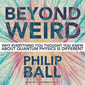 Ball, Philip. Beyond Weird: Why Everything You Thought You Knew about Quantum Physics Is Different. Tantor, 2018.