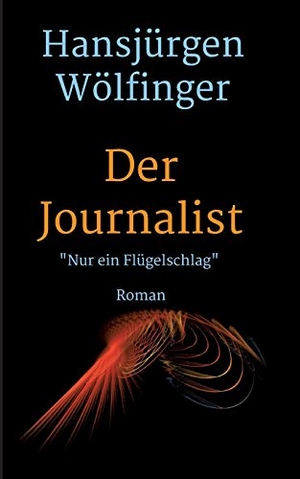 Wölfinger, Hansjürgen. Der Journalist - Nur ein Flügelschlag. tredition, 2017.
