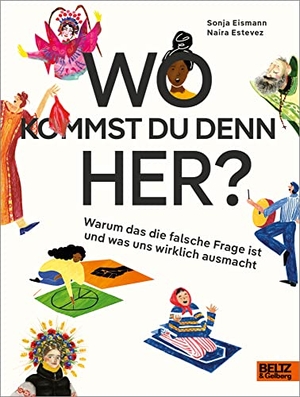 Eismann, Sonja / Naira Estevez. Wo kommst du denn her? - Warum das die falsche Frage ist und was uns wirklich ausmacht. Beltz Verlagsgruppe, 2022.