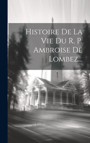 Anonymous. Histoire De La Vie Du R. P. Ambroise De Lombez.... Legare Street Press, 2023.
