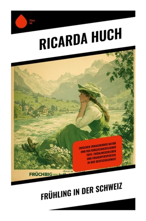 Huch, Ricarda. Frühling in der Schweiz - Literarische Reiseprosa über Alpenlandschaft, Naturerwachen und innere Freiheit um 1900. Copycat, 2025.