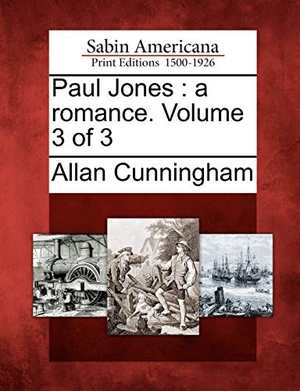 Cunningham, Allan. Paul Jones: A Romance. Volume 3 of 3. Gale Ecco, Sabin Americana, 2012.