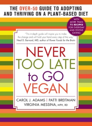 Adams, Carol J / Breitman, Patti et al. Never Too Late to Go Vegan - The Over-50 Guide to Adopting and Thriving on a Plant-Based Diet. Experiment, 2014.