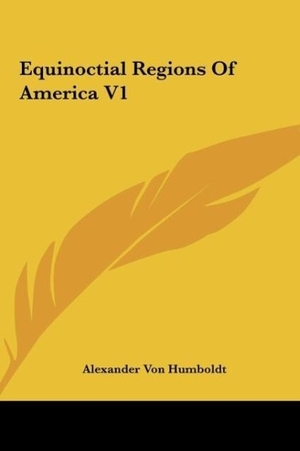 Humboldt, Alexander Von. Equinoctial Regions Of America V1. Kessinger Publishing, LLC, 2010.