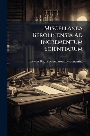 Miscellanea Berolinensia Ad Incrementum Scientiarum. Creative Media Partners, LLC, 2025.