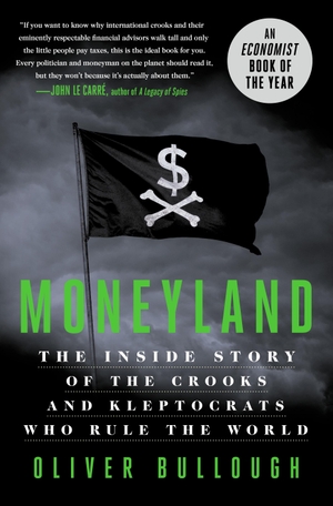 Bullough, Oliver. Moneyland - The Inside Story of the Crooks and Kleptocrats Who Rule the World. Bloomsbury USA, 2019.