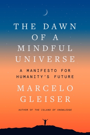 Gleiser, Marcelo. The Dawn of a Mindful Universe - A Manifesto for Humanity's Future. HarperCollins, 2023.