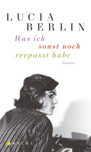 Berlin, Lucia. Was ich sonst noch verpasst habe - Stories. Arche Literatur Verlag AG, 2016.
