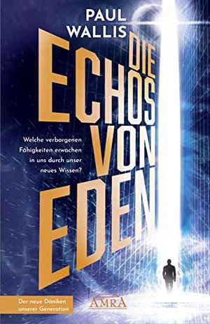 Wallis, Paul. DIE ECHOS VON EDEN [empfohlen von Erich von Däniken] - Welche verborgenen Fähigkeiten erwachen in uns durch unser neues Wissen?. AMRA Verlag, 2022.