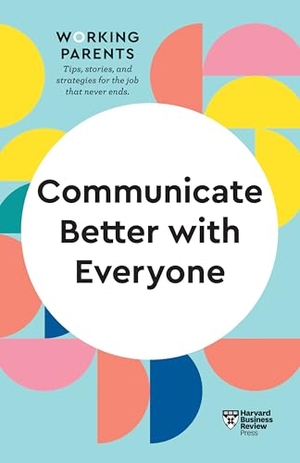 Boyes, Alice / Gallo, Amy et al. Communicate Better with Everyone (HBR Working Parents Series). Harvard Business Review Press, 2021.