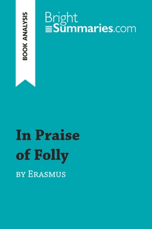 Bright Summaries. In Praise of Folly by Erasmus (Book Analysis) - Detailed Summary, Analysis and Reading Guide. BrightSummaries.com, 2016.