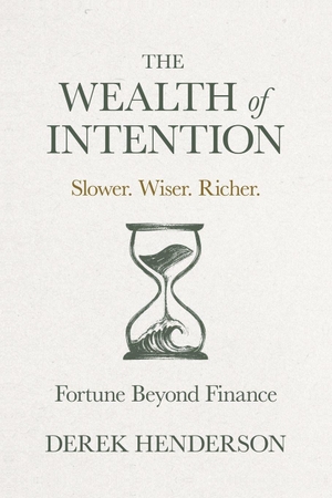 Henderson, Derek. The Wealth of Intention - Slower. Wiser. Richer. Fortune Beyond Finance. Manuscripts LLC, 2026.