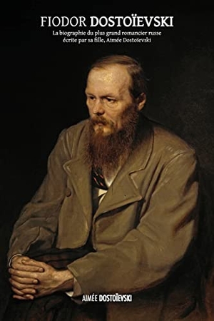 Dostoïevski, Aimée. Fiodor Dostoïevski - la biographie du plus grand romancier russe, écrite par sa fille, Aimée Dostoïevski. Discovery Publisher, 2021.