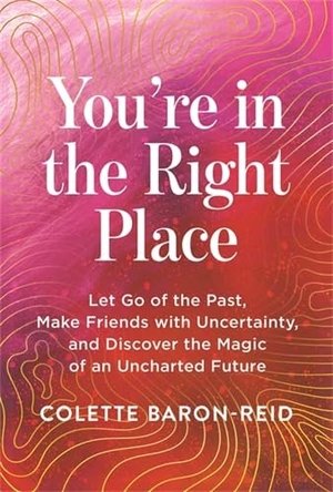 Baron-Reid, Colette. You're in the Right Place - Let Go of the Past, Make Friends with Uncertainty and Discover the Magic of an Uncharted Future. Hay House UK Ltd, 2025.