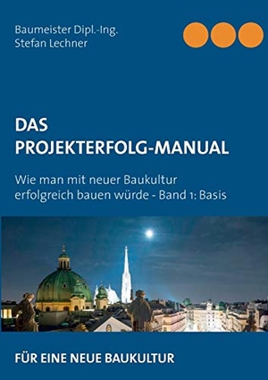 Lechner, Stefan. DAS PROJEKTERFOLG-HANDBUCH - Wie man mit neuer Baukultur erfolgreich bauen würde - Band 1 Basis. Books on Demand, 2019.