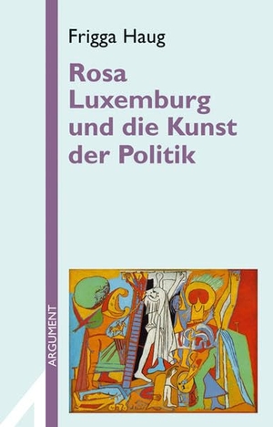 Haug, Frigga. Rosa Luxemburg und die Kunst der Politik. Argument- Verlag GmbH, 2007.