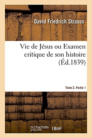 Strauss, David Friedrich / Émile Littré. Vie de Jésus Ou Examen Critique de Son Histoire. Tome 2. Partie 1. Hachette Livre - BNF, 2021.