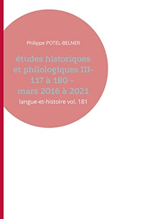 Potel-Belner, Philippe. Études historiques et philologiques III- 117 à 180 - mars 2016 à 2021 - langue-et-histoire vol. 181. Books on Demand, 2021.