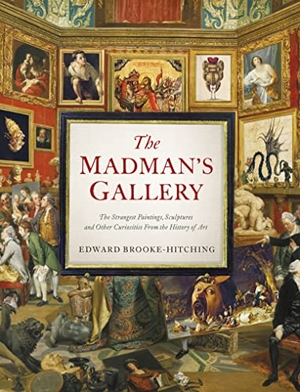 Brooke-Hitching, Edward. The Madman's Gallery - The Strangest Paintings, Sculptures and Other Curiosities from the History of Art. Chronicle Books, 2023.