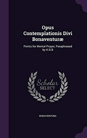 Bonaventura. Opus Contemplationis Divi Bonaventuræ: Points for Mental Prayer, Paraphrased by K.D.B. Touchladybirdlucky Studios, 2015.