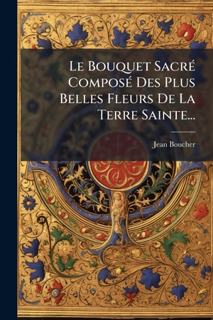 , Jean Boucher. Le Bouquet SacrÃ(c) ComposÃ(c) Des Plus Belles Fleurs De La Terre Sainte.... Creative Media Partners, LLC, 2025.