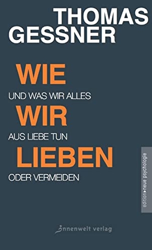 Thomas, Geßner. Wie wir lieben - Und was wir alles aus Liebe tun oder vermeiden. Innenwelt Verlag GmbH, 2018.