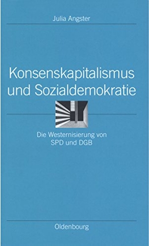 Angster, Julia. Konsenskapitalismus und Sozialdemokratie - Die Westernisierung von SPD und DGB. De Gruyter Oldenbourg, 2003.