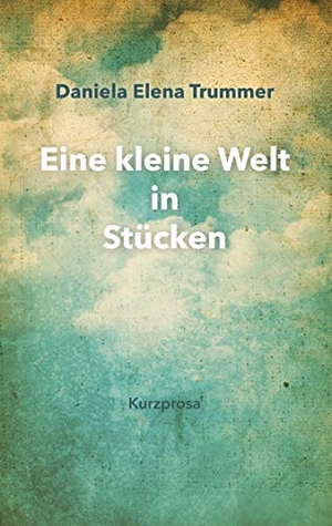 Trummer, Daniela Elena. Eine kleine Welt in Stücken. Books on Demand, 2021.