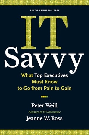 Weill, Peter / Jeanne W Ross. It Savvy - What Top Executives Must Know to Go from Pain to Gain. Harvard Business Review Press, 2009.