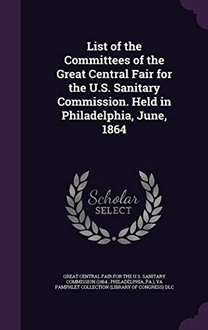 Dlc, Ya Pamphlet Collection. List of the Committees of the Great Central Fair for the U.S. Sanitary Commission. Held in Philadelphia, June, 1864. Touchladybirdlucky Studios, 2015.