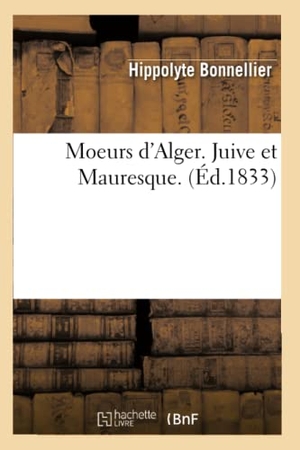 Bonnellier, Hippolyte. Moeurs d'Alger. Juive et Mauresque. (Éd.1833). Hachette Livre, 2018.