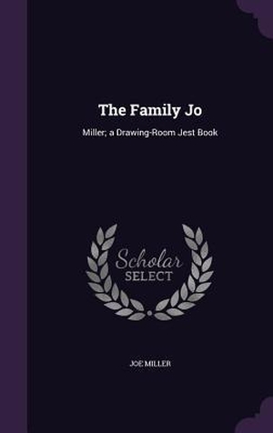 Miller, Joe. The Family Jo: Miller; a Drawing-Room Jest Book. Amazon Digital Services LLC - Kdp, 2016.