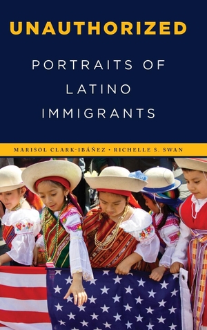 Clark-Ibáñez, Marisol / Richelle S. Swan. Unauthorized - Portraits of Latino Immigrants. Rowman & Littlefield Publishers, 2019.