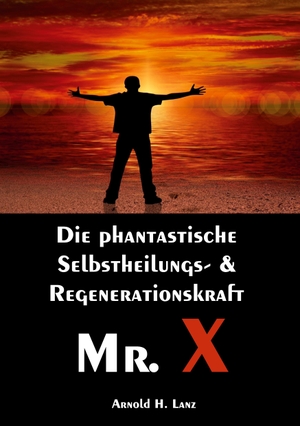 Lanz, Arnold H.. Mr. X, Mr. Gesundheits-X - die phantastische Selbstheilungs- & Regenerationskraft Mr. X. tredition, 2020.