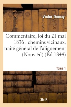 Dumay. Commentaire de la loi du 21 mai 1836 sur les chemins vicinaux, traité général de l'alignement Tome 1. Hachette Livre, 2018.