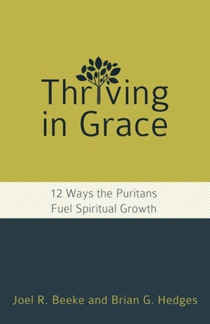Beeke, Joel R / Brian G Hedges. Thriving in Grace - Twelve Ways the Puritans Fuel Spiritual Growth. Reformation Heritage Books, 2020.