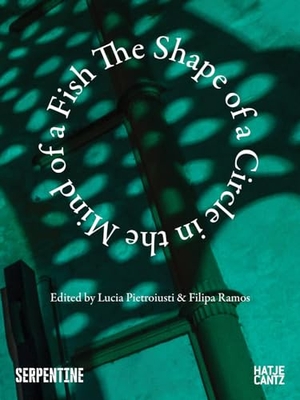 Pietroiusti, Lucia / Filipa Ramos (Hrsg.). The Shape of a Circle in the Mind of a Fish. Hatje Cantz Verlag GmbH, 2024.